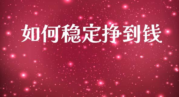 如何稳定挣到钱_https://wap.lcpcjs.com_股港行情_第1张