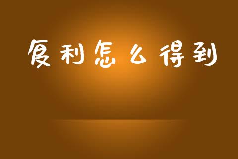 复利怎么得到_https://wap.lcpcjs.com_全球经济_第1张