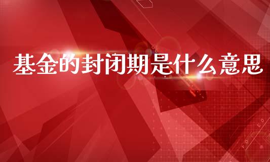 基金的封闭期是什么意思_https://wap.lcpcjs.com_外汇市场_第1张
