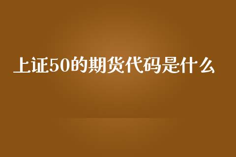 上证50的期货代码是什么_全球经济_第1张_全球经济_美股行情_外汇市场_股港行情 上证50的期货代码是什么_https://wap.lcpcjs.com_全球经济_第1张