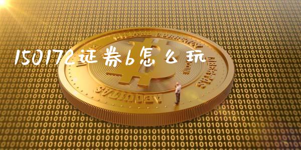 150172证券b怎么玩_https://wap.lcpcjs.com_外汇市场_第1张
