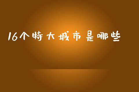 16个特大城市是哪些_https://wap.lcpcjs.com_股港行情_第1张