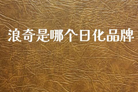 浪奇是哪个日化品牌_https://wap.lcpcjs.com_美股行情_第1张