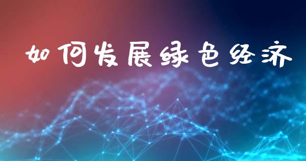 如何发展绿色经济_https://wap.lcpcjs.com_股港行情_第1张