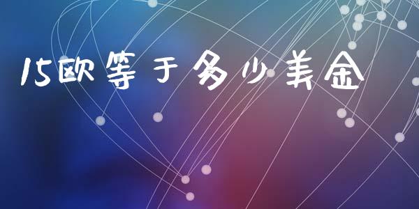 15欧等于多少美金_https://wap.lcpcjs.com_外汇市场_第1张