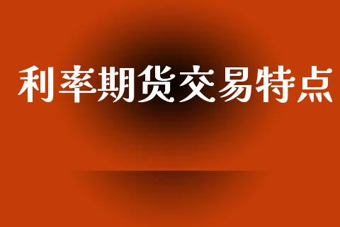 利率期货交易特点_https://wap.lcpcjs.com_全球经济_第1张