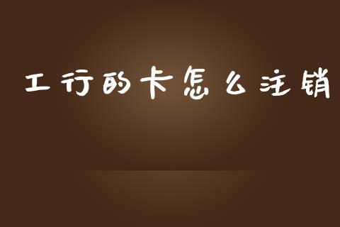 工行的卡怎么注销_https://wap.lcpcjs.com_美股行情_第1张