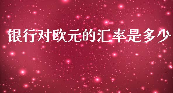 银行对欧元的汇率是多少_https://wap.lcpcjs.com_美股行情_第1张