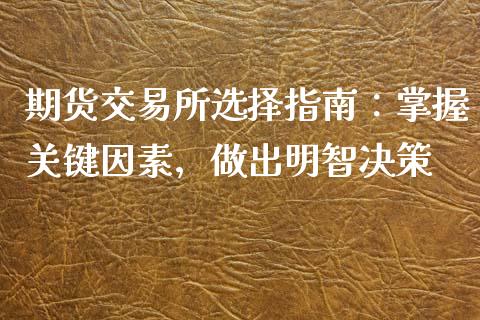期货交易所选择指南：掌握关键因素，做出明智决策_https://wap.lcpcjs.com_全球经济_第1张