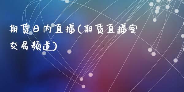 期货日内直播(期货直播室交易频道)_https://wap.lcpcjs.com_股港行情_第1张