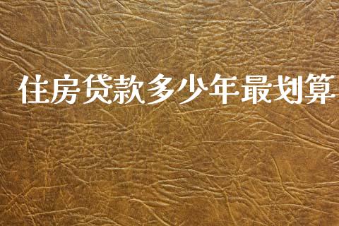 住房贷款多少年最划算_https://wap.lcpcjs.com_外汇市场_第1张
