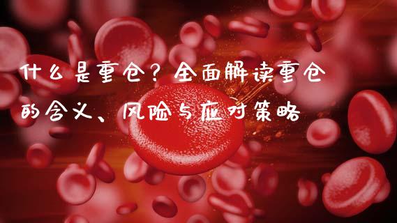 什么是重仓？全面解读重仓的含义、风险与应对策略_https://wap.lcpcjs.com_美股行情_第1张