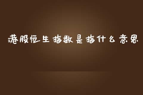 港股恒生指数是指什么意思_https://wap.lcpcjs.com_外汇市场_第1张