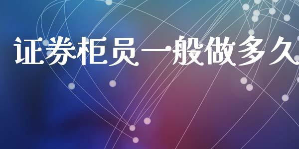 证券柜员一般做多久_https://wap.lcpcjs.com_美股行情_第1张