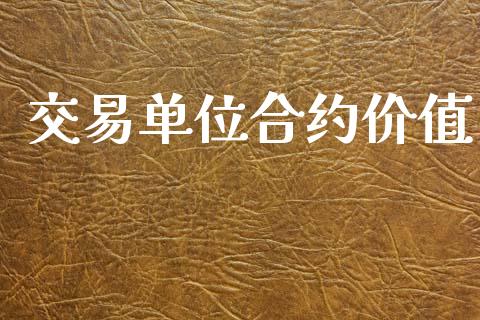 交易单位合约价值_https://wap.lcpcjs.com_全球经济_第1张