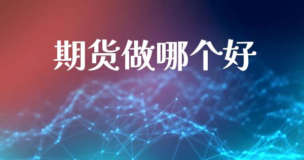 期货做哪个好_https://wap.lcpcjs.com_美股行情_第1张