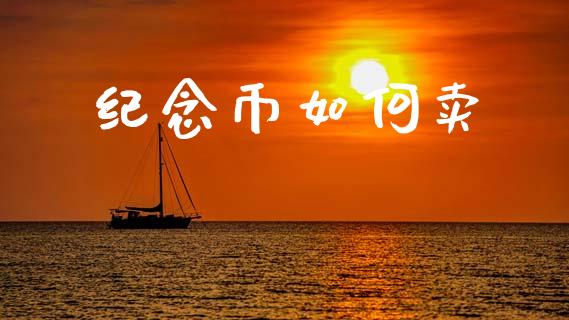 纪念币如何卖_https://wap.lcpcjs.com_外汇市场_第1张
