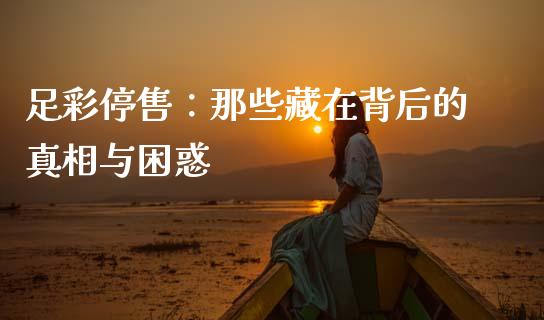 足彩停售：那些藏在背后的真相与困惑_https://wap.lcpcjs.com_股港行情_第1张