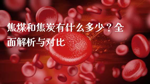 焦煤和焦炭有什么多少？全面解析与对比_https://wap.lcpcjs.com_股港行情_第1张