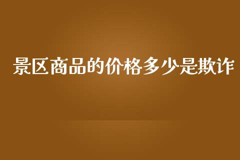 景区商品的价格多少是欺诈_https://wap.lcpcjs.com_美股行情_第1张