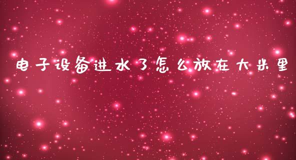 电子设备进水了怎么放在大米里_https://wap.lcpcjs.com_股港行情_第1张