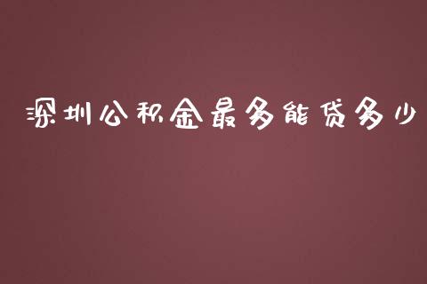 深圳公积金最多能贷多少_https://wap.lcpcjs.com_外汇市场_第1张