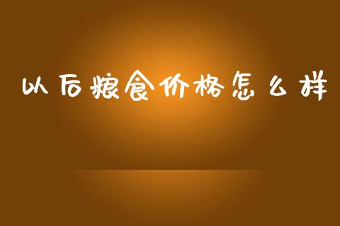 以后粮食价格怎么样_https://wap.lcpcjs.com_美股行情_第1张