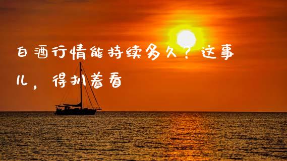 白酒行情能持续多久？这事儿，得扒着看_https://wap.lcpcjs.com_美股行情_第1张