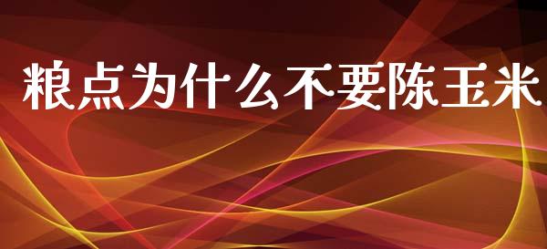 粮点为什么不要陈玉米_https://wap.lcpcjs.com_全球经济_第1张