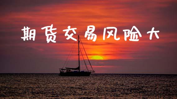 期货交易风险大_https://wap.lcpcjs.com_股港行情_第1张