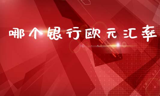 哪个银行欧元汇率_https://wap.lcpcjs.com_外汇市场_第1张