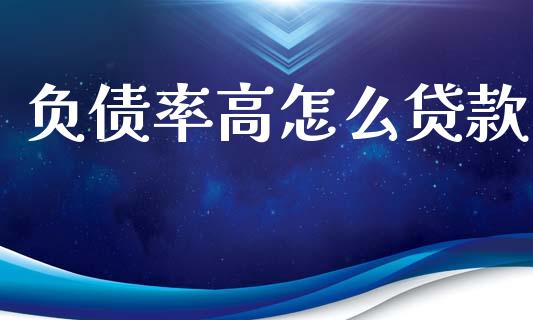 负债率高怎么贷款_https://wap.lcpcjs.com_美股行情_第1张
