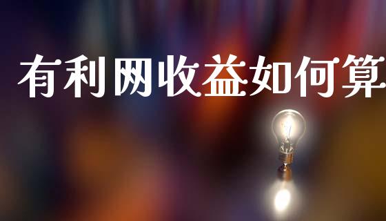 有利网收益如何算_https://wap.lcpcjs.com_全球经济_第1张
