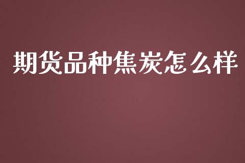 期货品种焦炭怎么样_https://wap.lcpcjs.com_股港行情_第1张