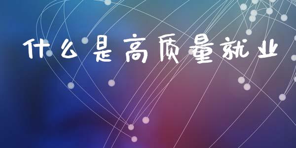 什么是高质量就业_https://wap.lcpcjs.com_全球经济_第1张