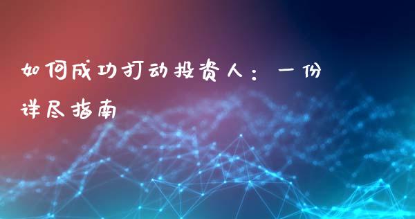 如何成功打动投资人：一份详尽指南_https://wap.lcpcjs.com_外汇市场_第1张