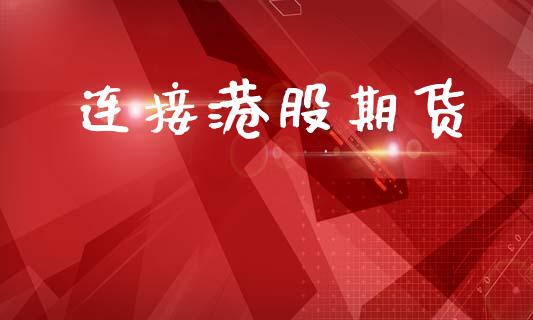连接港股期货_https://wap.lcpcjs.com_全球经济_第1张