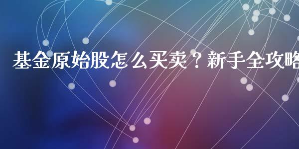 基金原始股怎么买卖？新手全攻略_https://wap.lcpcjs.com_外汇市场_第1张