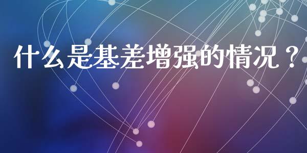 什么是基差增强的情况？_https://wap.lcpcjs.com_美股行情_第1张