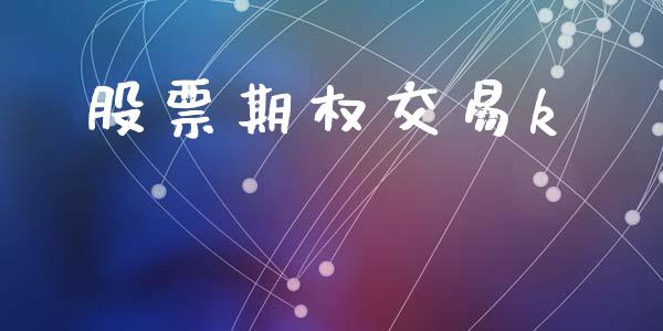 股票期权交易k_https://wap.lcpcjs.com_外汇市场_第1张