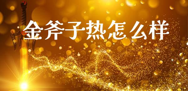 金斧子热怎么样_https://wap.lcpcjs.com_股港行情_第1张