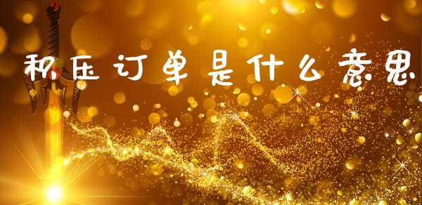 积压订单是什么意思_全球经济_第1张_全球经济_美股行情_外汇市场_股港行情 积压订单是什么意思_https://wap.lcpcjs.com_全球经济_第1张