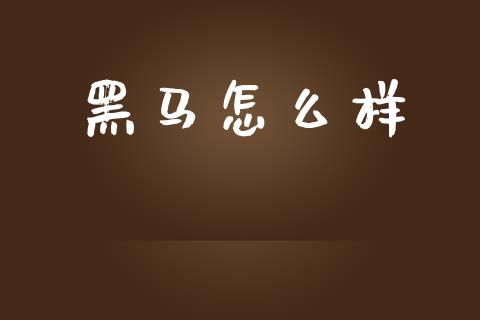 黑马怎么样_https://wap.lcpcjs.com_股港行情_第1张