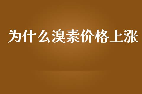 为什么溴素价格上涨_https://wap.lcpcjs.com_全球经济_第1张