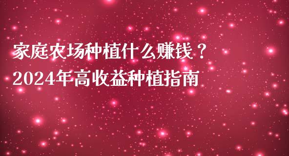 家庭农场种植什么赚钱？ 2024年高收益种植指南_https://wap.lcpcjs.com_美股行情_第1张