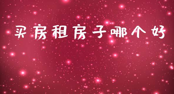 买房租房子哪个好_https://wap.lcpcjs.com_股港行情_第1张