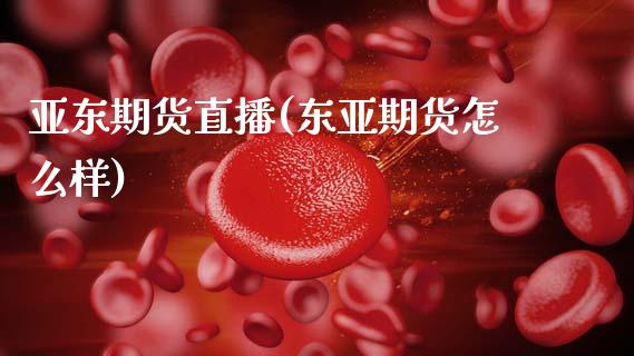 亚东期货直播(东亚期货怎么样)_https://wap.lcpcjs.com_股港行情_第1张