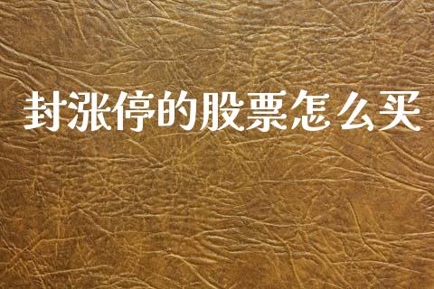 封涨停的股票怎么买_https://wap.lcpcjs.com_全球经济_第1张
