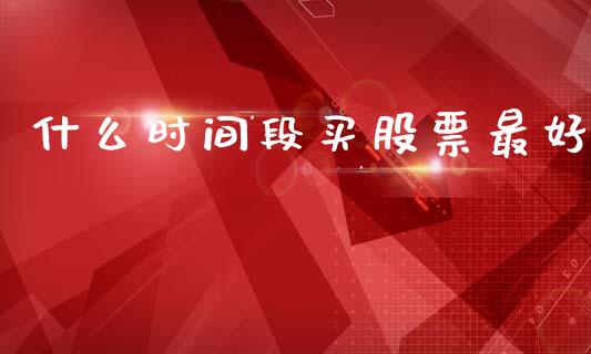 什么时间段买股票最好_https://wap.lcpcjs.com_美股行情_第1张