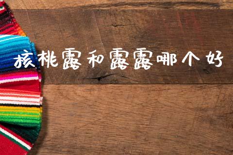 核桃露和露露哪个好_https://wap.lcpcjs.com_全球经济_第1张